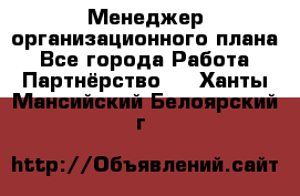 Менеджер организационного плана - Все города Работа » Партнёрство   . Ханты-Мансийский,Белоярский г.